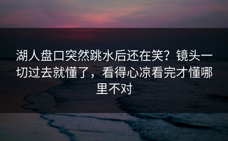 湖人盘口突然跳水后还在笑？镜头一切过去就懂了，看得心凉看完才懂哪里不对