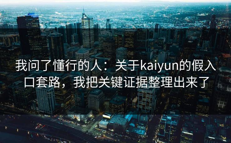 我问了懂行的人：关于kaiyun的假入口套路，我把关键证据整理出来了