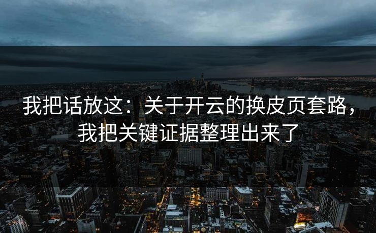 我把话放这：关于开云的换皮页套路，我把关键证据整理出来了