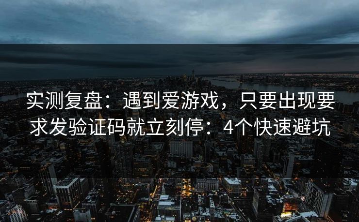 实测复盘:遇到爱游戏,只要出现要求发验证码就立刻停:4个快速避坑 实测复盘:遇到爱游戏,只要出现要求发验证码就立刻停:4个快速避坑