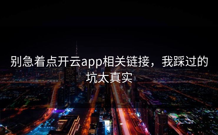 别急着点开云app相关链接，我踩过的坑太真实