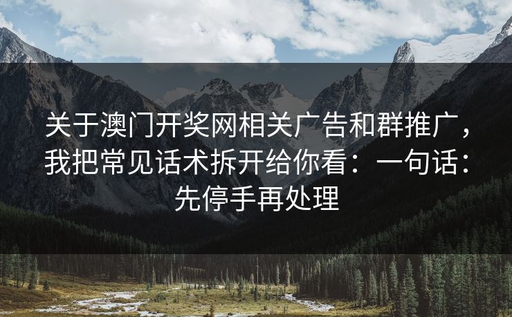 关于澳门开奖网相关广告和群推广,我把常见话术拆开给你看:一句话:先停手再处理 关于澳门开奖网相关广告和群推广,我把常见话术拆开给你看:一句话:先停手再处理
