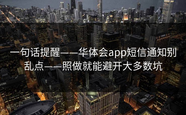 一句话提醒——华体会app短信通知别乱点——照做就能避开大多数坑
