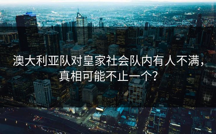 澳大利亚队对皇家社会队内有人不满，真相可能不止一个？